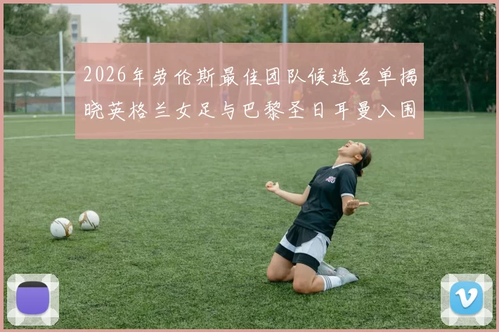 2026年劳伦斯最佳团队候选名单揭晓英格兰女足与巴黎圣日耳曼入围