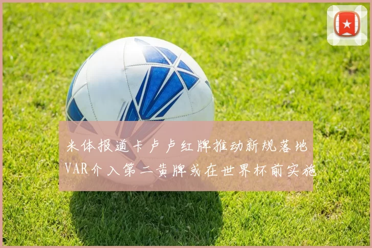 米体报道卡卢卢红牌推动新规落地VAR介入第二黄牌或在世界杯前实施