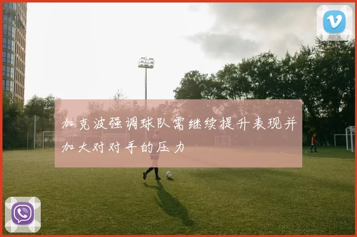 加克波强调球队需继续提升表现并加大对对手的压力