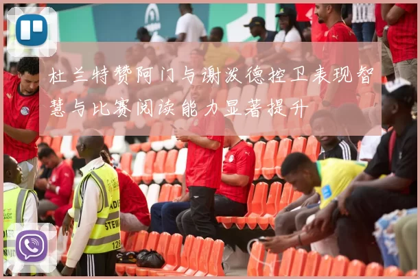 杜兰特赞阿门与谢泼德控卫表现智慧与比赛阅读能力显著提升