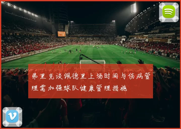 弗里克谈佩德里上场时间与伤病管理需加强球队健康管理措施