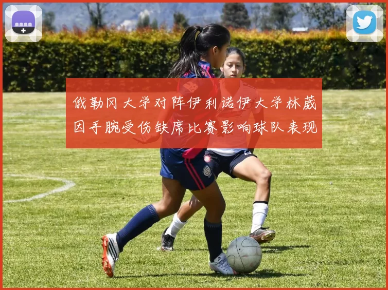 俄勒冈大学对阵伊利诺伊大学林葳因手腕受伤缺席比赛影响球队表现