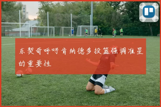 东契奇呼吁肯纳德多投篮强调准星的重要性